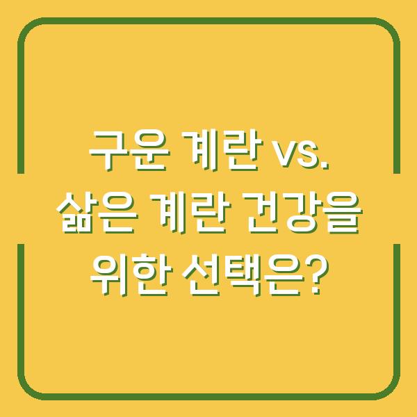 구운 계란 vs. 삶은 계란 건강을 위한 선택은?