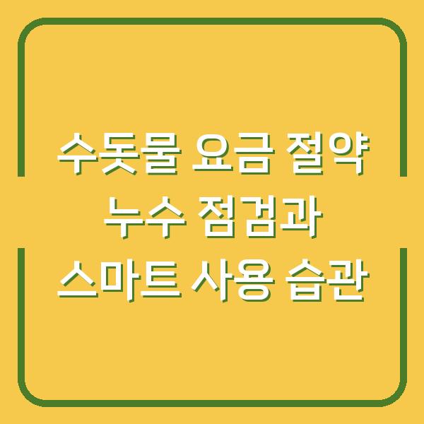 수돗물 요금 절약 누수 점검과 스마트 사용 습관