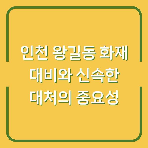 인천 왕길동 화재 대비와 신속한 대처의 중요성