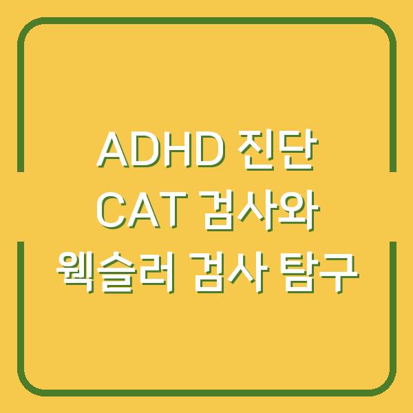 ADHD 진단 CAT 검사와 웩슬러 검사 탐구