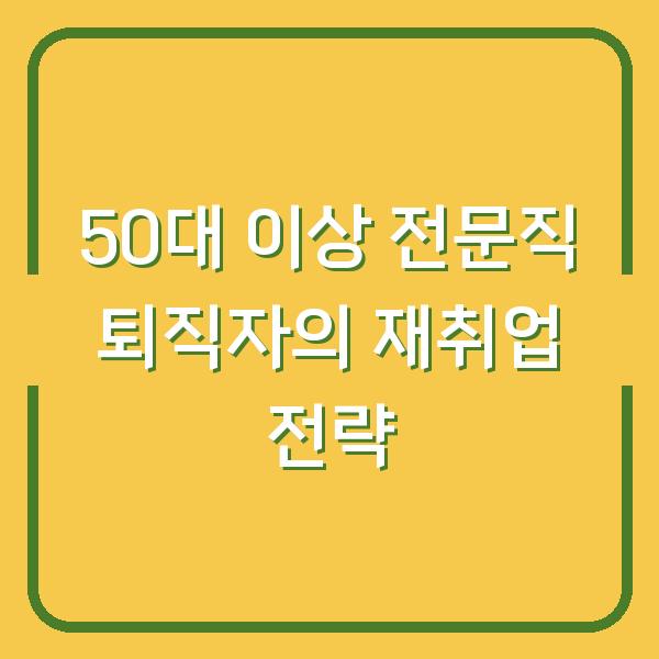 50대 이상 전문직 퇴직자의 재취업 전략