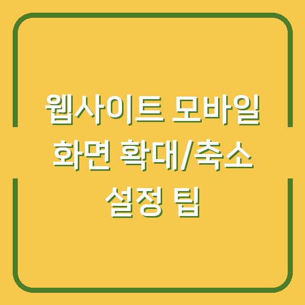 웹사이트 모바일 화면 확대/축소 설정 팁