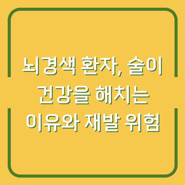 뇌경색 환자, 술이 건강을 해치는 이유와 재발 위험