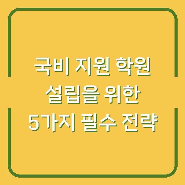 국비 지원 학원 설립을 위한 5가지 필수 전략