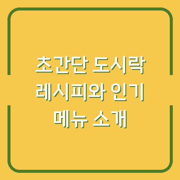 초간단 도시락 레시피와 인기 메뉴 소개