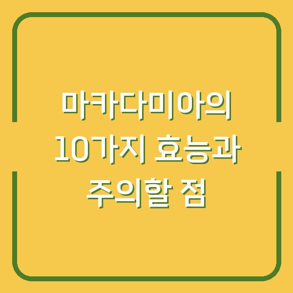 마카다미아의 10가지 효능과 주의할 점