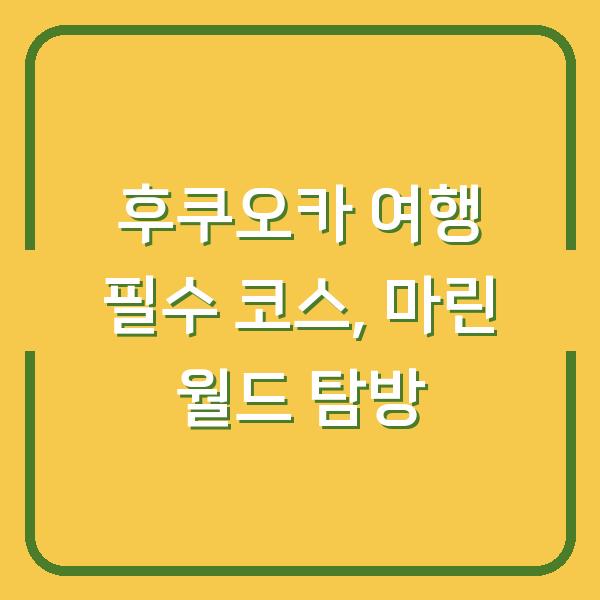 후쿠오카 여행 필수 코스, 마린 월드 탐방