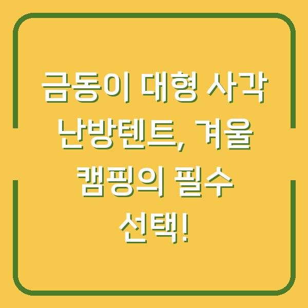 금동이 대형 사각 난방텐트, 겨울 캠핑의 필수 선택!