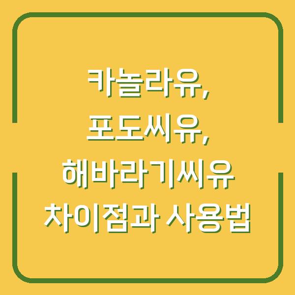 카놀라유, 포도씨유, 해바라기씨유 차이점과 사용법