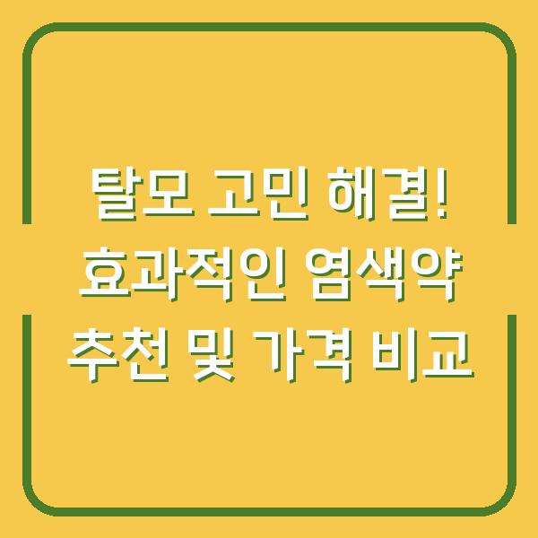 탈모 고민 해결! 효과적인 염색약 추천 및 가격 비교