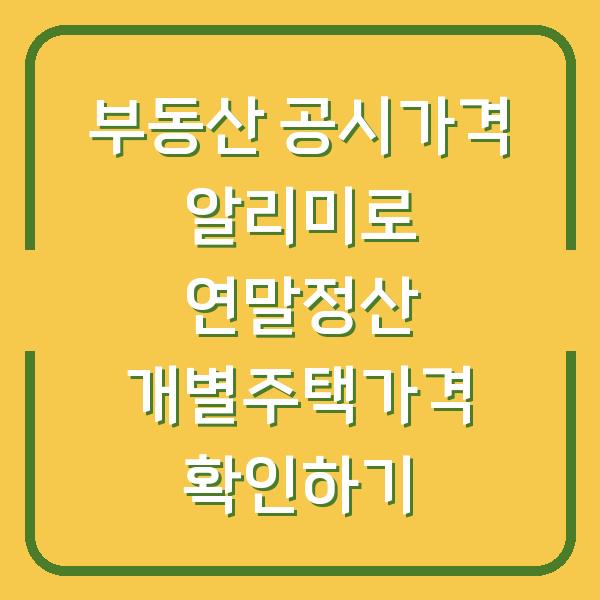 부동산 공시가격 알리미로 연말정산 개별주택가격 확인하기