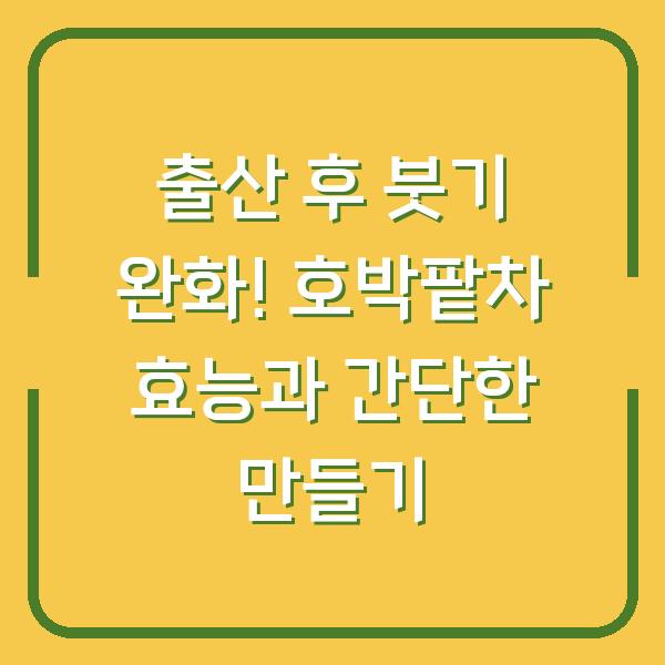 출산 후 붓기 완화! 호박팥차 효능과 간단한 만들기