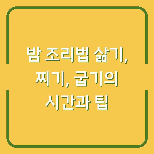 밤 조리법 삶기, 찌기, 굽기의 시간과 팁