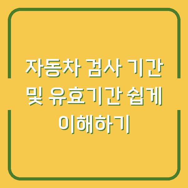 자동차 검사 기간 및 유효기간 쉽게 이해하기