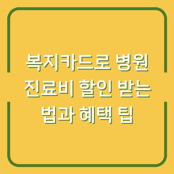 복지카드로 병원 진료비 할인 받는 법과 혜택 팁