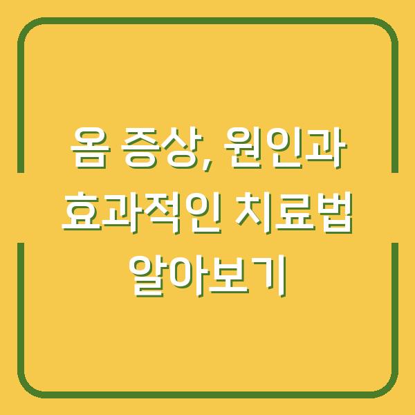 옴 증상, 원인과 효과적인 치료법 알아보기