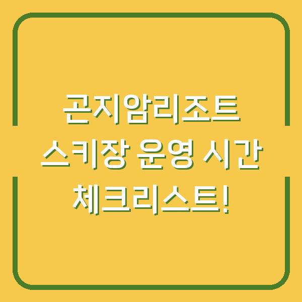곤지암리조트 스키장 운영 시간 체크리스트!