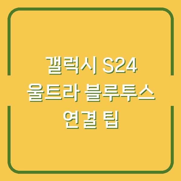 갤럭시 S24 울트라 블루투스 연결 팁