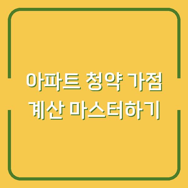 아파트 청약 가점 계산 마스터하기