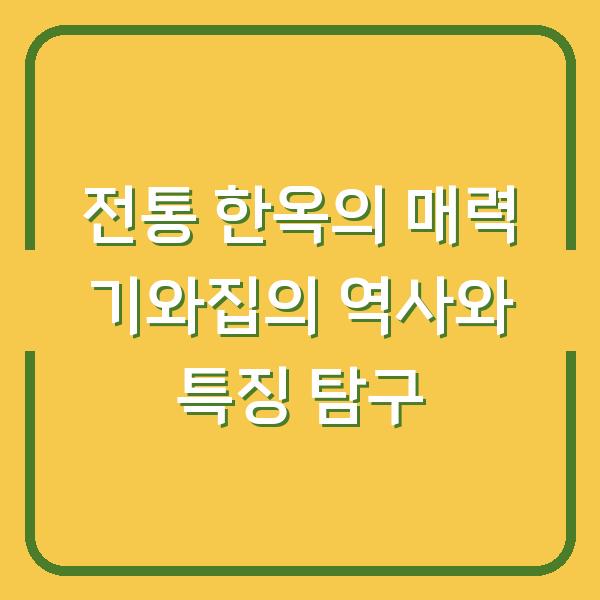 전통 한옥의 매력 기와집의 역사와 특징 탐구