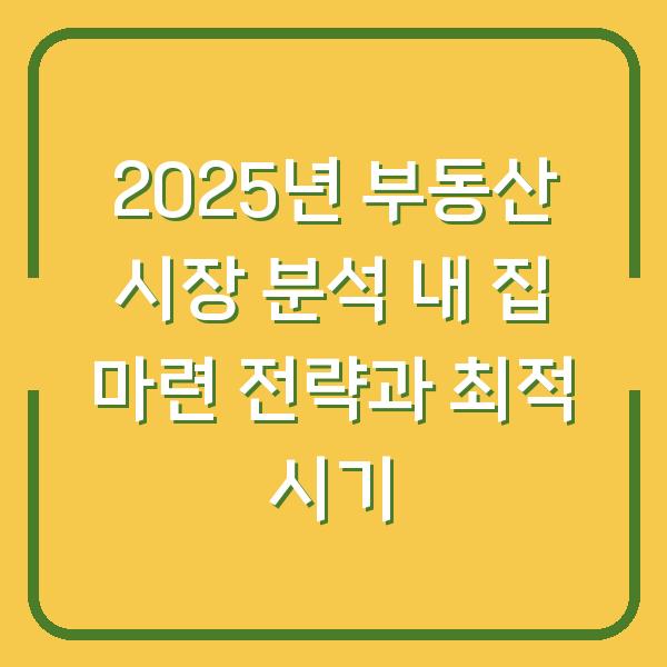2025년 부동산 시장 분석 내 집 마련 전략과 최적 시기