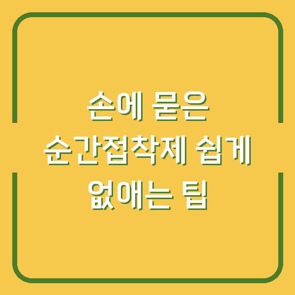 손에 묻은 순간접착제 쉽게 없애는 팁