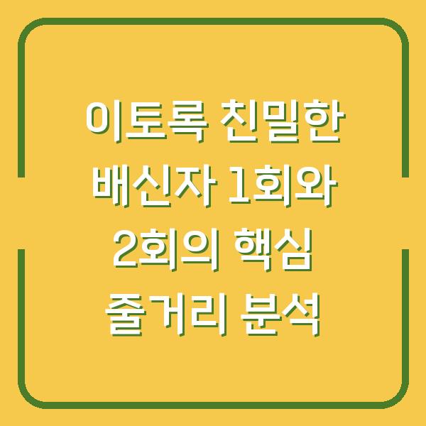 이토록 친밀한 배신자 1회와 2회의 핵심 줄거리 분석