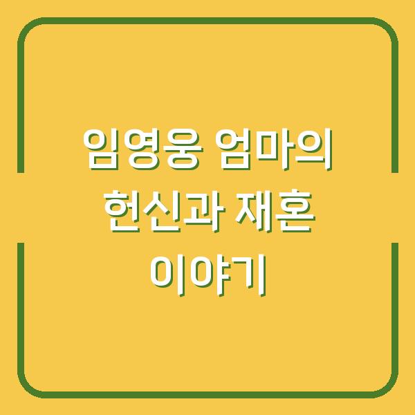 임영웅 엄마의 헌신과 재혼 이야기