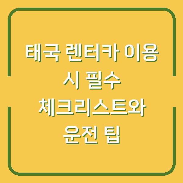 태국 렌터카 이용 시 필수 체크리스트와 운전 팁