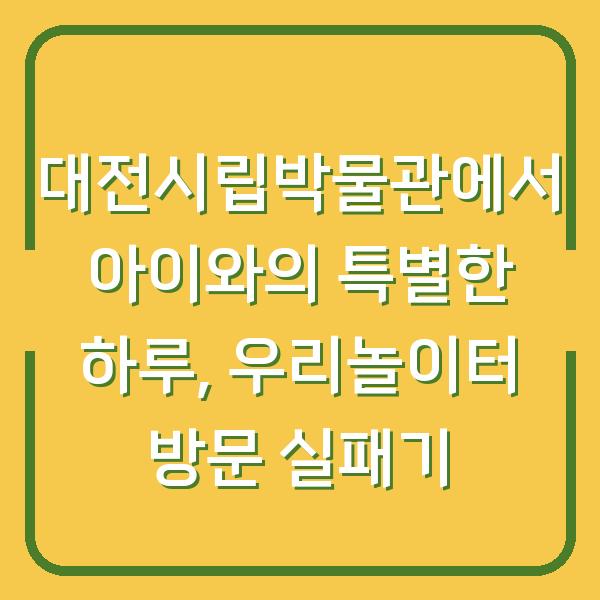 대전시립박물관에서 아이와의 특별한 하루, 우리놀이터 방문 실패기