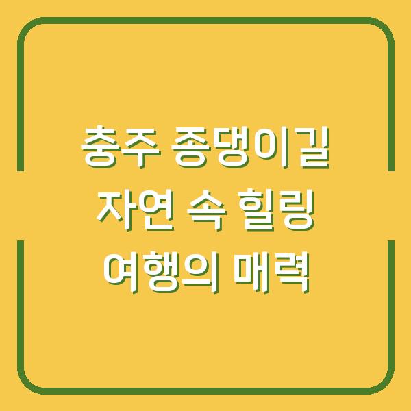 충주 종댕이길 자연 속 힐링 여행의 매력