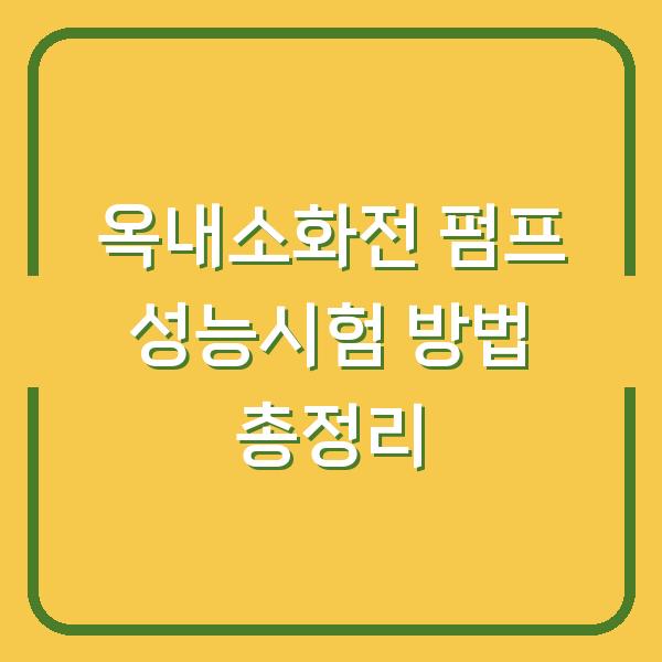 옥내소화전 펌프 성능시험 방법 총정리