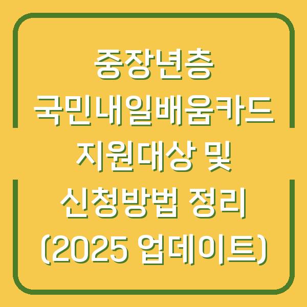 중장년층 국민내일배움카드 지원대상 및 신청방법 정리 (2025 업데이트)