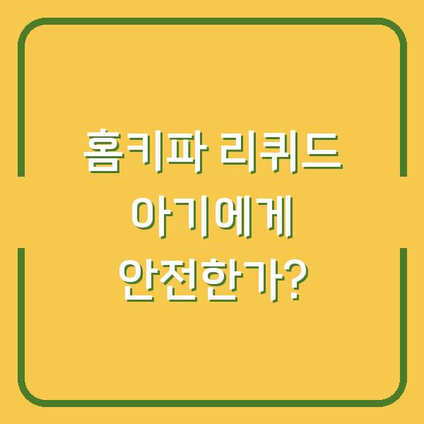 홈키파 리퀴드 아기에게 안전한가?