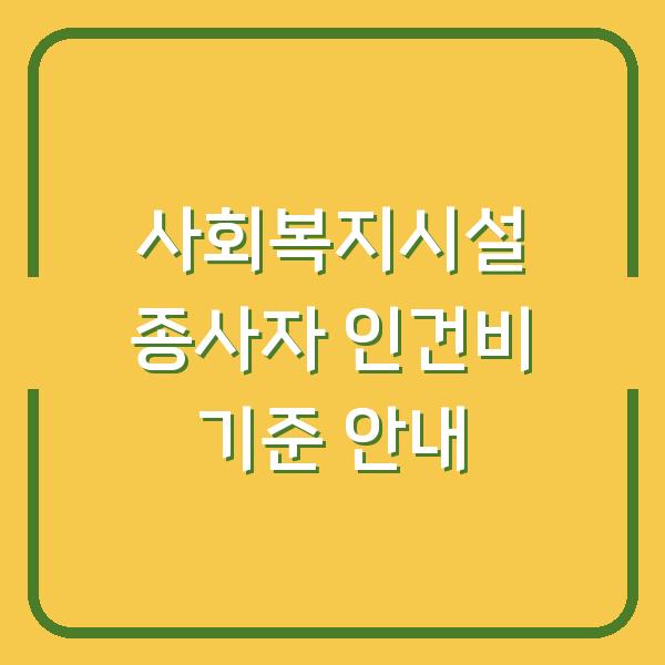사회복지시설 종사자 인건비 기준 안내