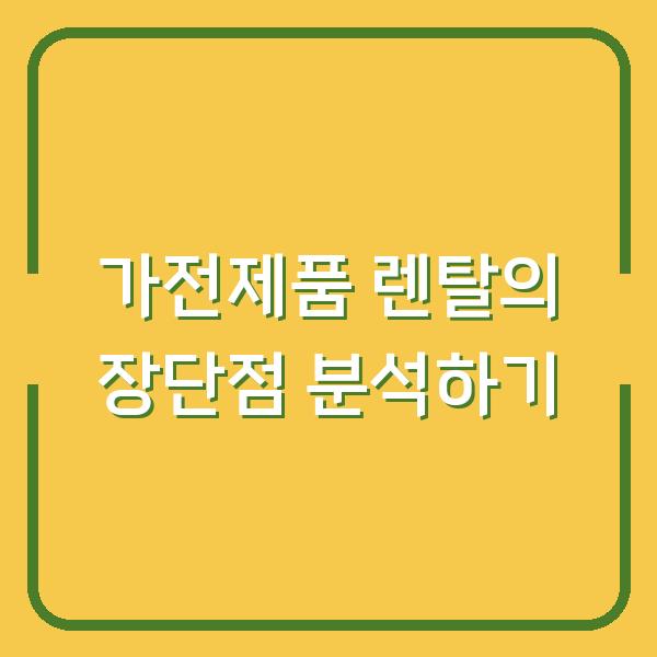 가전제품 렌탈의 장단점 분석하기
