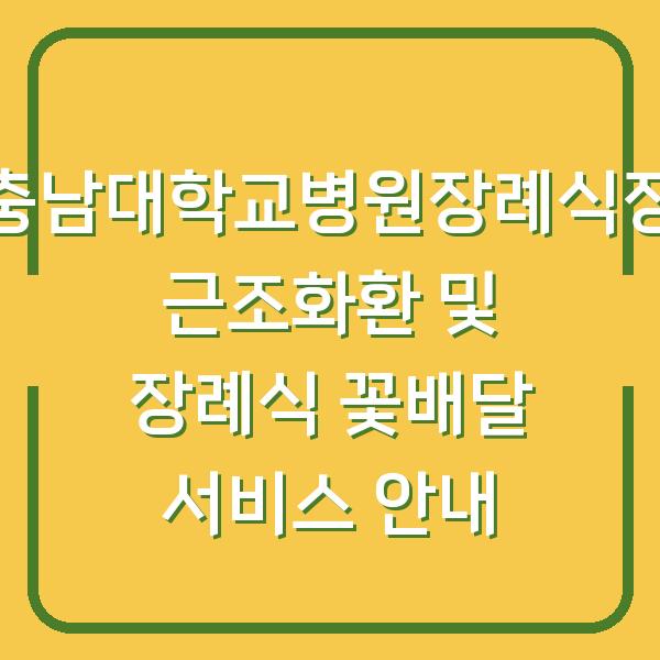 충남대학교병원장례식장 근조화환 및 장례식 꽃배달 서비스 안내