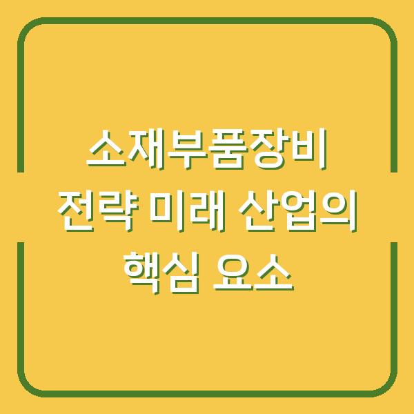 소재부품장비 전략 미래 산업의 핵심 요소