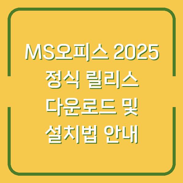 MS오피스 2025 정식 릴리스 다운로드 및 설치법 안내