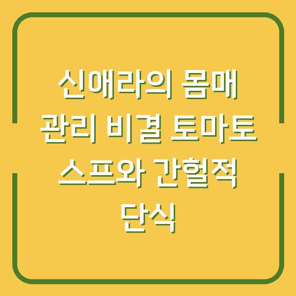 신애라의 몸매 관리 비결 토마토 스프와 간헐적 단식