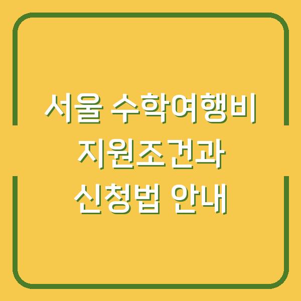 서울 수학여행비 지원조건과 신청법 안내