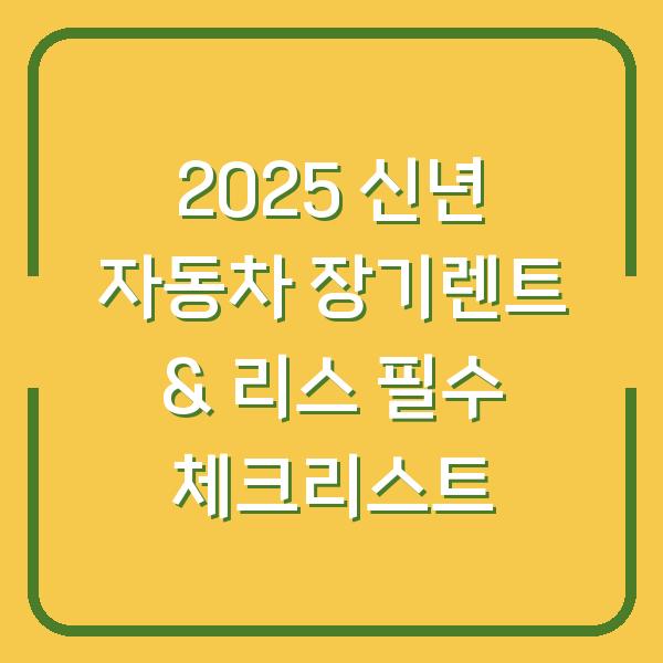 2025 신년 자동차 장기렌트 & 리스 필수 체크리스트