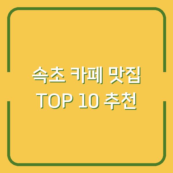 속초 카페 맛집 TOP 10 추천