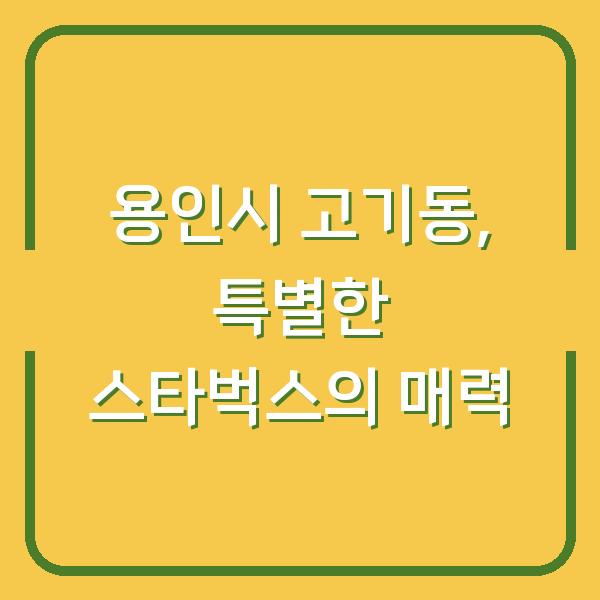 용인시 고기동, 특별한 스타벅스의 매력