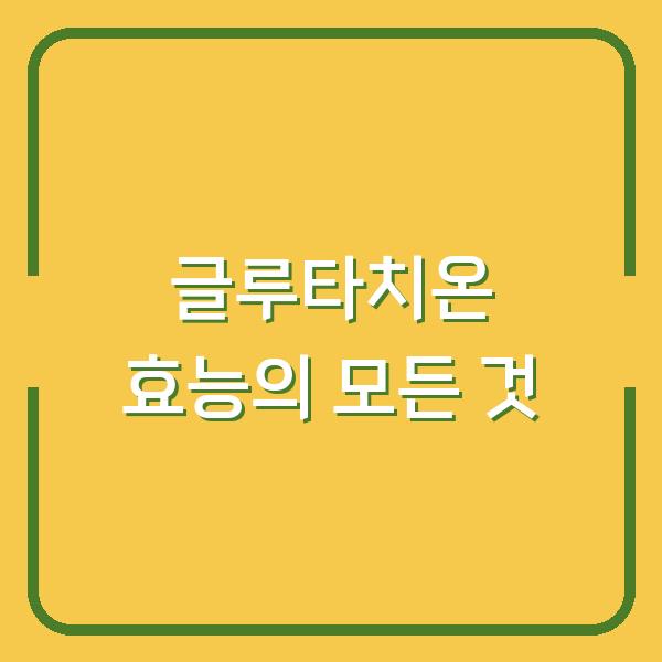 글루타치온 효능의 모든 것