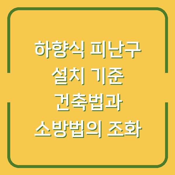 하향식 피난구 설치 기준 건축법과 소방법의 조화