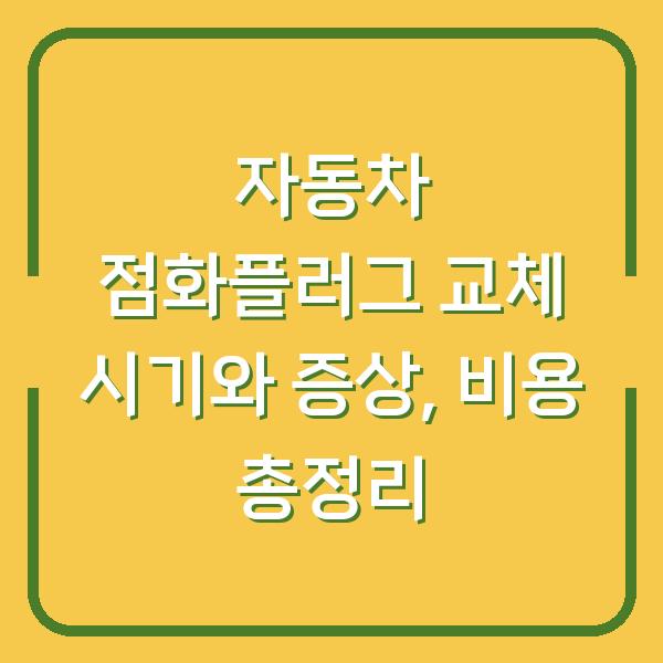 자동차 점화플러그 교체 시기와 증상, 비용 총정리