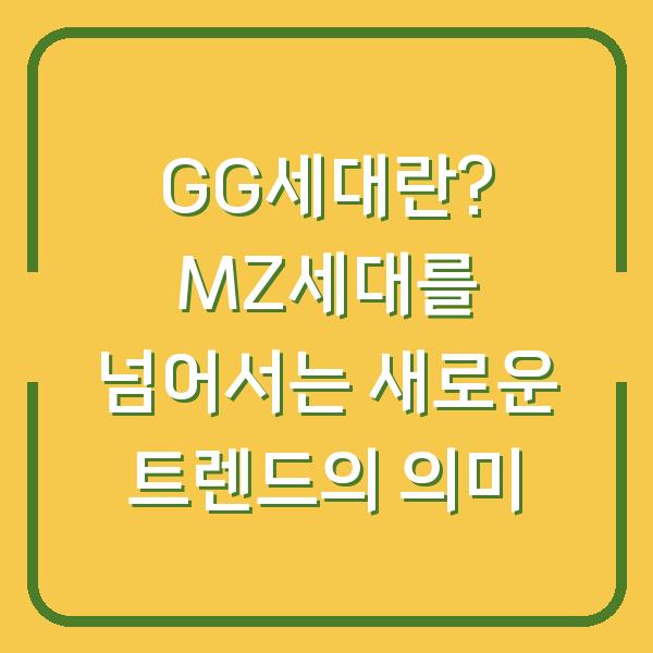 GG세대란? MZ세대를 넘어서는 새로운 트렌드의 의미