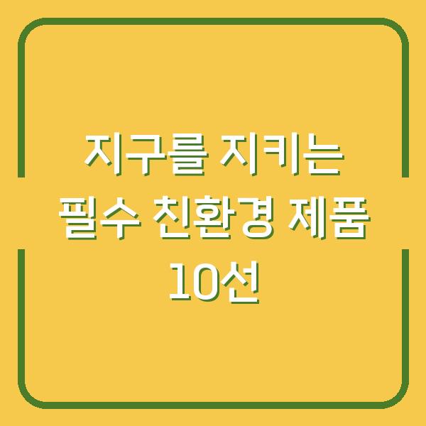 지구를 지키는 필수 친환경 제품 10선