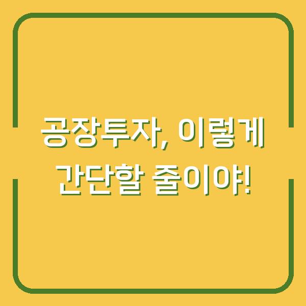 공장투자, 이렇게 간단할 줄이야!